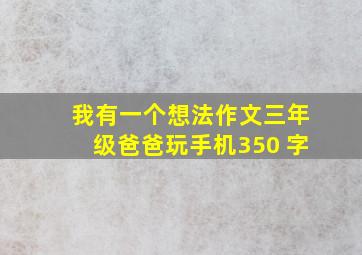 我有一个想法作文三年级爸爸玩手机350 字